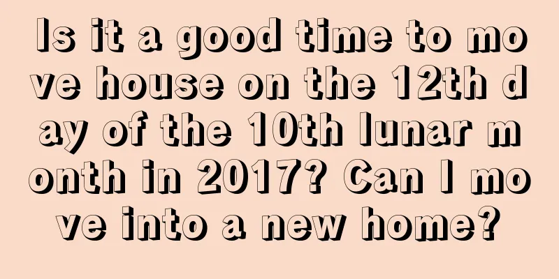 Is it a good time to move house on the 12th day of the 10th lunar month in 2017? Can I move into a new home?