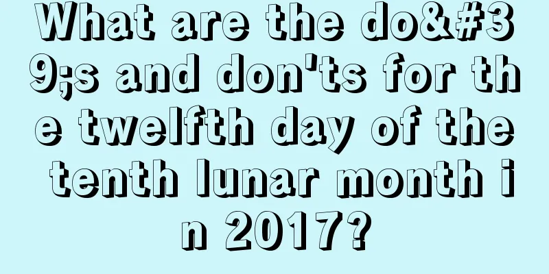 What are the do's and don'ts for the twelfth day of the tenth lunar month in 2017?