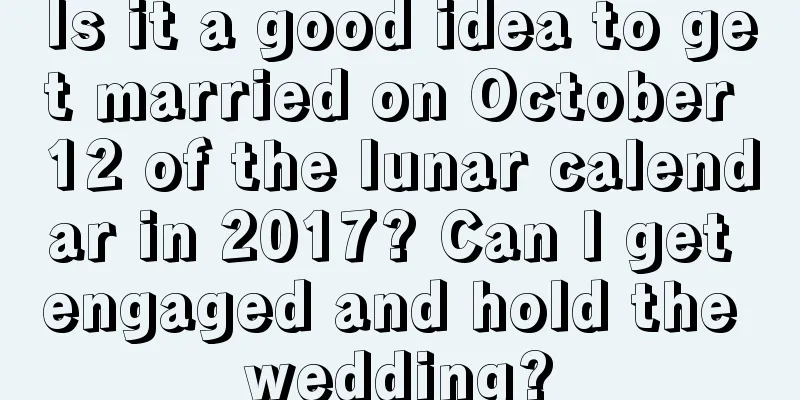 Is it a good idea to get married on October 12 of the lunar calendar in 2017? Can I get engaged and hold the wedding?