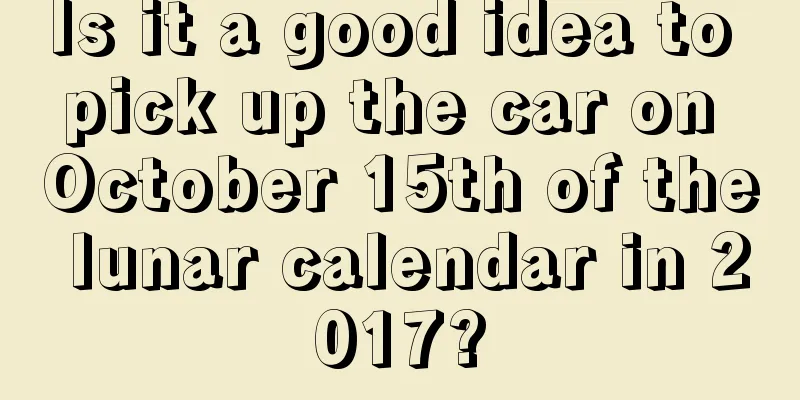 Is it a good idea to pick up the car on October 15th of the lunar calendar in 2017?