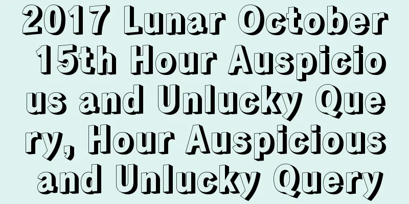 2017 Lunar October 15th Hour Auspicious and Unlucky Query, Hour Auspicious and Unlucky Query