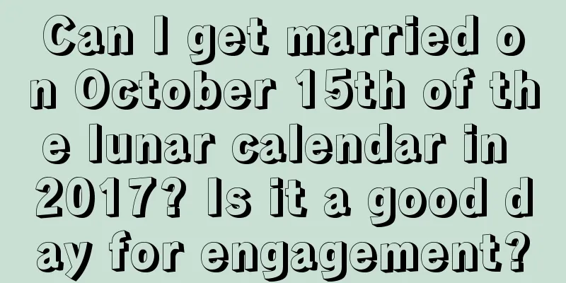 Can I get married on October 15th of the lunar calendar in 2017? Is it a good day for engagement?
