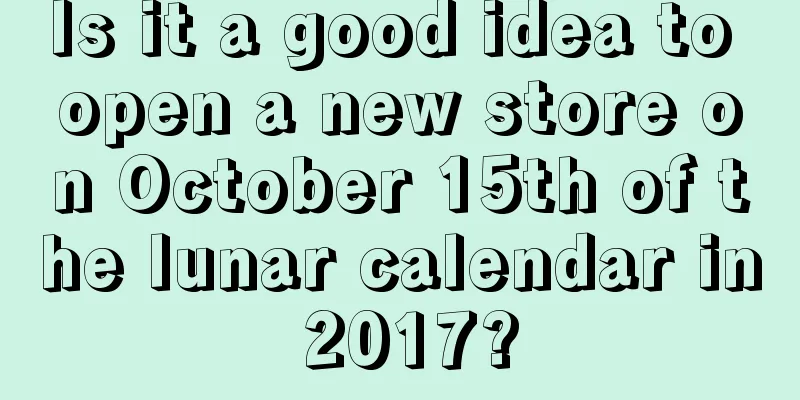 Is it a good idea to open a new store on October 15th of the lunar calendar in 2017?
