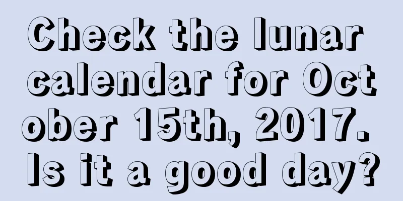 Check the lunar calendar for October 15th, 2017. Is it a good day?