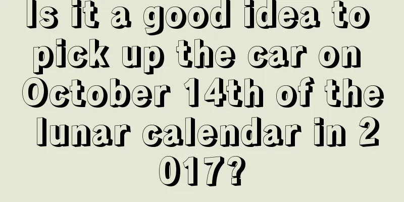 Is it a good idea to pick up the car on October 14th of the lunar calendar in 2017?