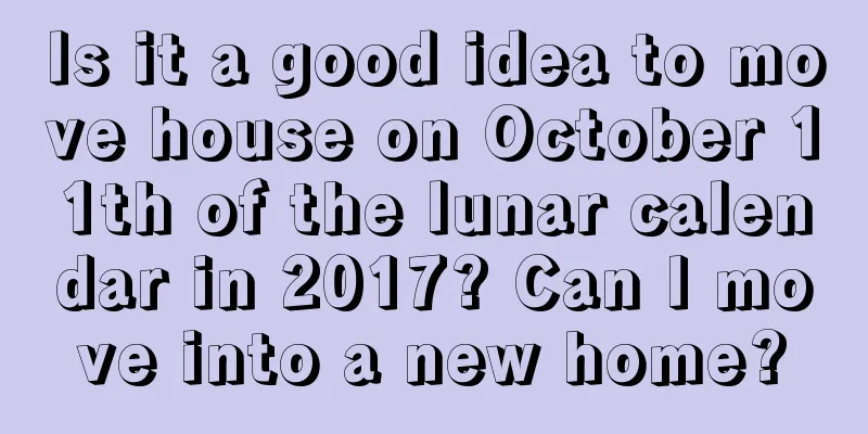 Is it a good idea to move house on October 11th of the lunar calendar in 2017? Can I move into a new home?