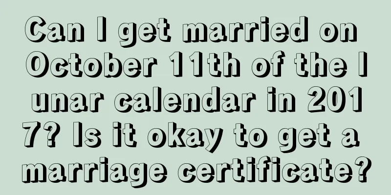 Can I get married on October 11th of the lunar calendar in 2017? Is it okay to get a marriage certificate?
