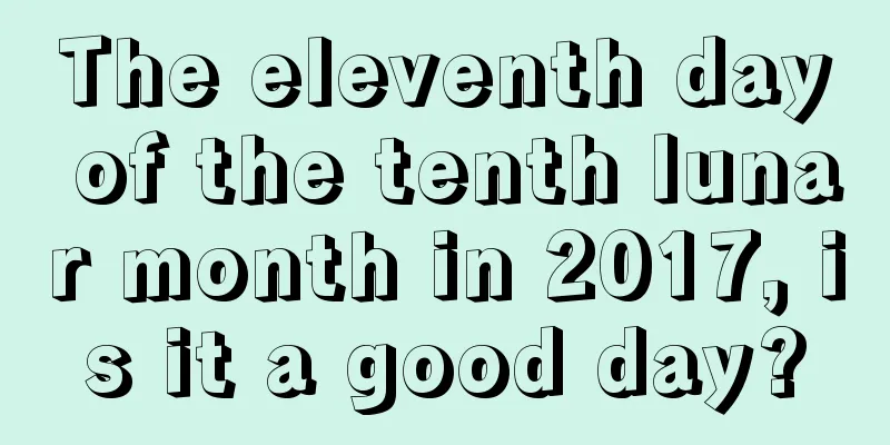 The eleventh day of the tenth lunar month in 2017, is it a good day?