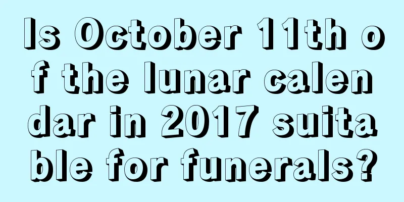 Is October 11th of the lunar calendar in 2017 suitable for funerals?