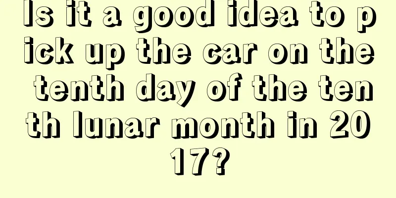 Is it a good idea to pick up the car on the tenth day of the tenth lunar month in 2017?