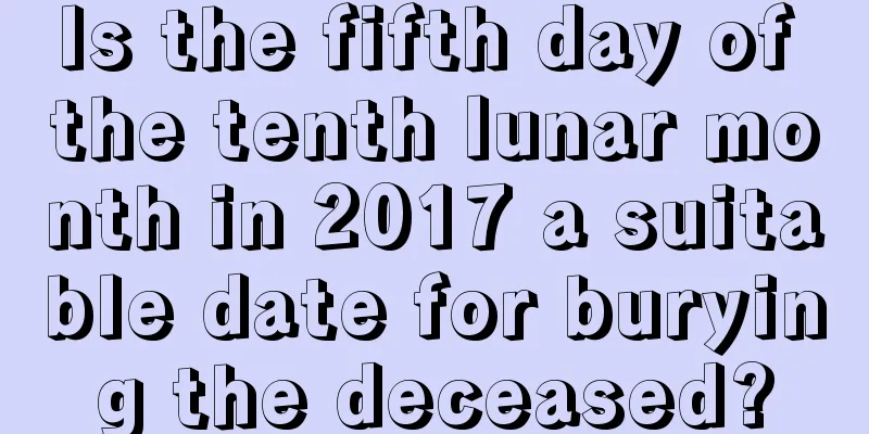 Is the fifth day of the tenth lunar month in 2017 a suitable date for burying the deceased?