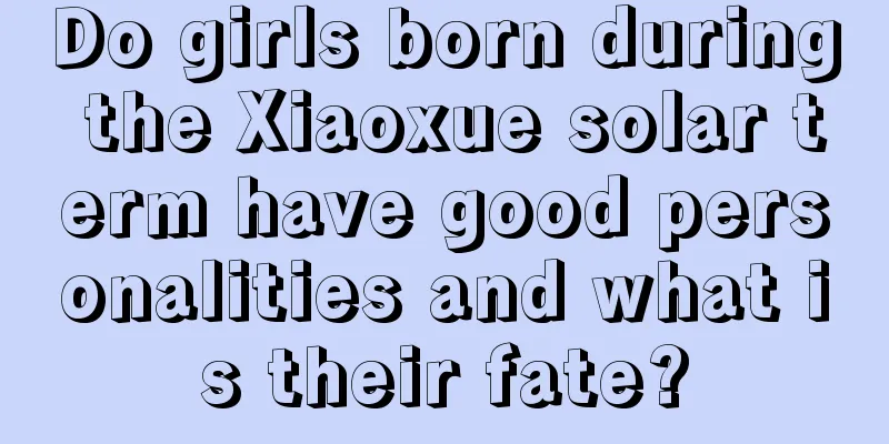Do girls born during the Xiaoxue solar term have good personalities and what is their fate?