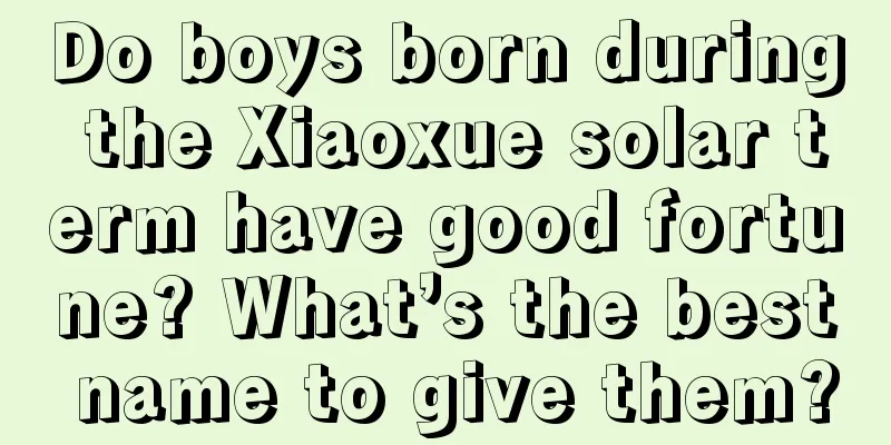 Do boys born during the Xiaoxue solar term have good fortune? What’s the best name to give them?