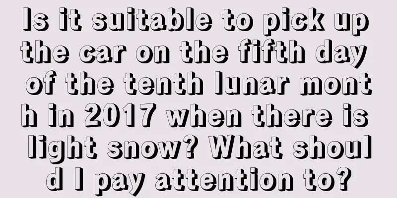 Is it suitable to pick up the car on the fifth day of the tenth lunar month in 2017 when there is light snow? What should I pay attention to?