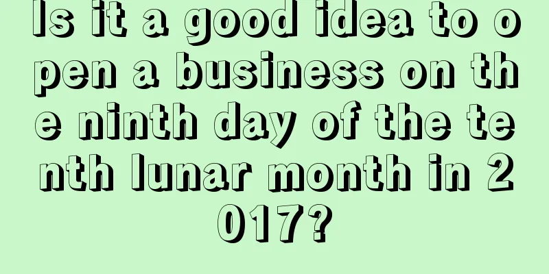 Is it a good idea to open a business on the ninth day of the tenth lunar month in 2017?