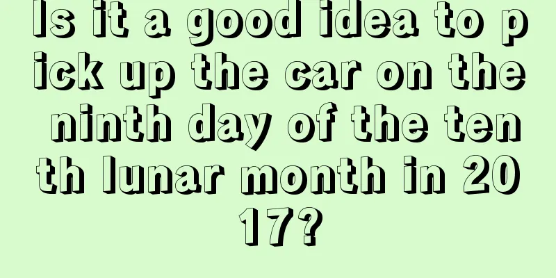Is it a good idea to pick up the car on the ninth day of the tenth lunar month in 2017?