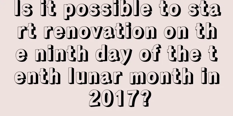 Is it possible to start renovation on the ninth day of the tenth lunar month in 2017?