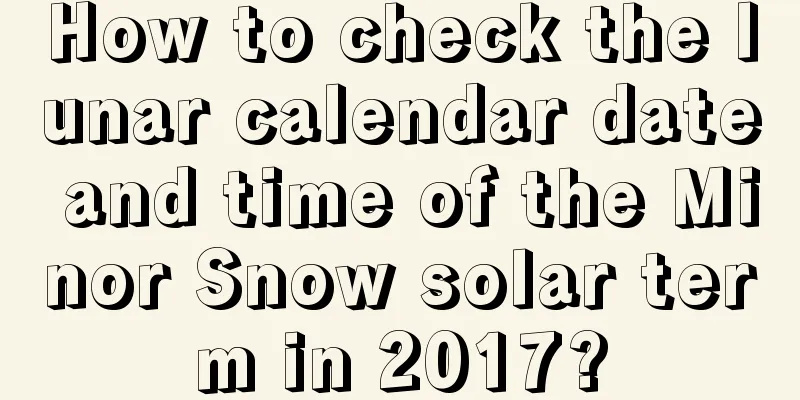 How to check the lunar calendar date and time of the Minor Snow solar term in 2017?