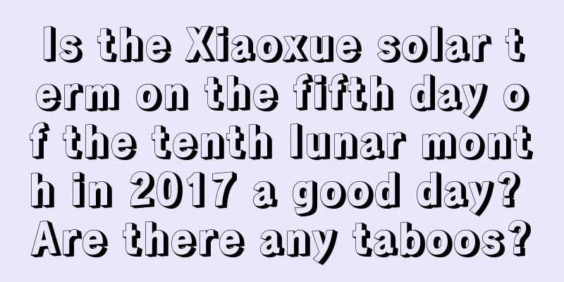 Is the Xiaoxue solar term on the fifth day of the tenth lunar month in 2017 a good day? Are there any taboos?