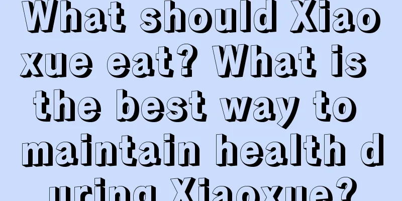 What should Xiaoxue eat? What is the best way to maintain health during Xiaoxue?
