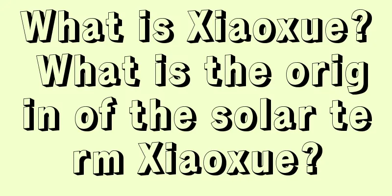 What is Xiaoxue? What is the origin of the solar term Xiaoxue?