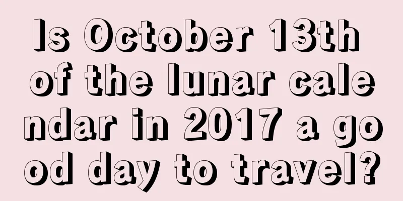 Is October 13th of the lunar calendar in 2017 a good day to travel?