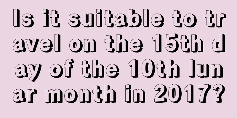Is it suitable to travel on the 15th day of the 10th lunar month in 2017?