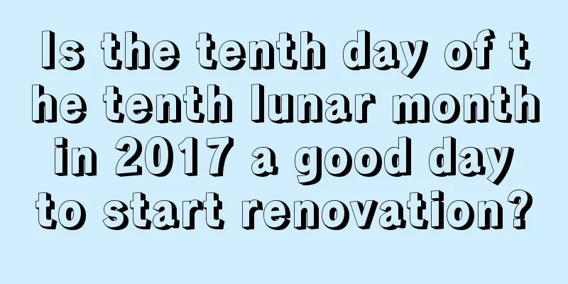 Is the tenth day of the tenth lunar month in 2017 a good day to start renovation?