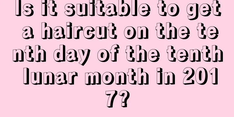 Is it suitable to get a haircut on the tenth day of the tenth lunar month in 2017?