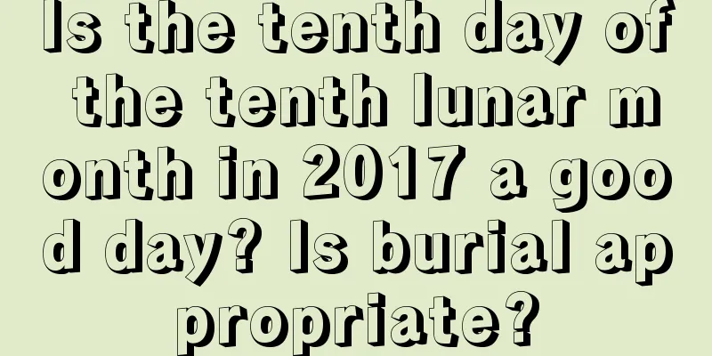 Is the tenth day of the tenth lunar month in 2017 a good day? Is burial appropriate?