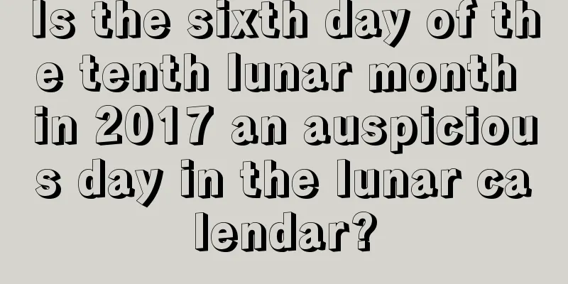Is the sixth day of the tenth lunar month in 2017 an auspicious day in the lunar calendar?