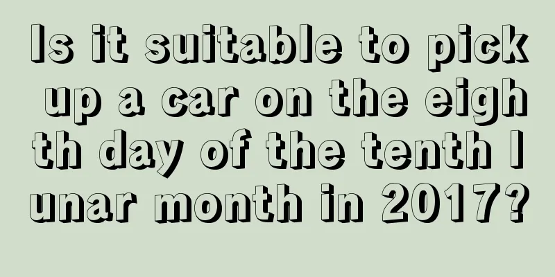 Is it suitable to pick up a car on the eighth day of the tenth lunar month in 2017?