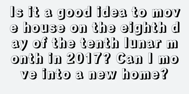 Is it a good idea to move house on the eighth day of the tenth lunar month in 2017? Can I move into a new home?