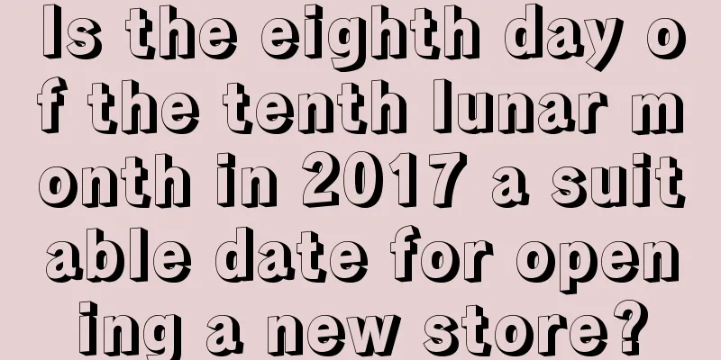 Is the eighth day of the tenth lunar month in 2017 a suitable date for opening a new store?