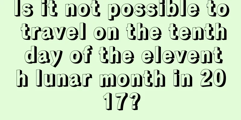 Is it not possible to travel on the tenth day of the eleventh lunar month in 2017?