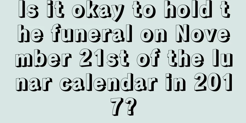 Is it okay to hold the funeral on November 21st of the lunar calendar in 2017?