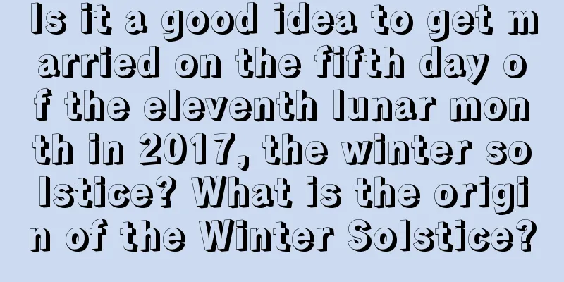 Is it a good idea to get married on the fifth day of the eleventh lunar month in 2017, the winter solstice? What is the origin of the Winter Solstice?