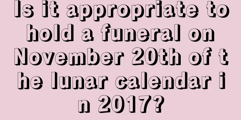 Is it appropriate to hold a funeral on November 20th of the lunar calendar in 2017?