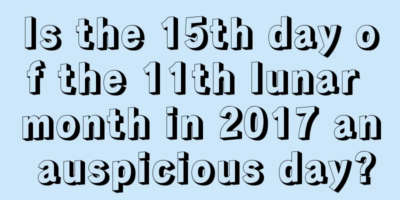 Is the 15th day of the 11th lunar month in 2017 an auspicious day?