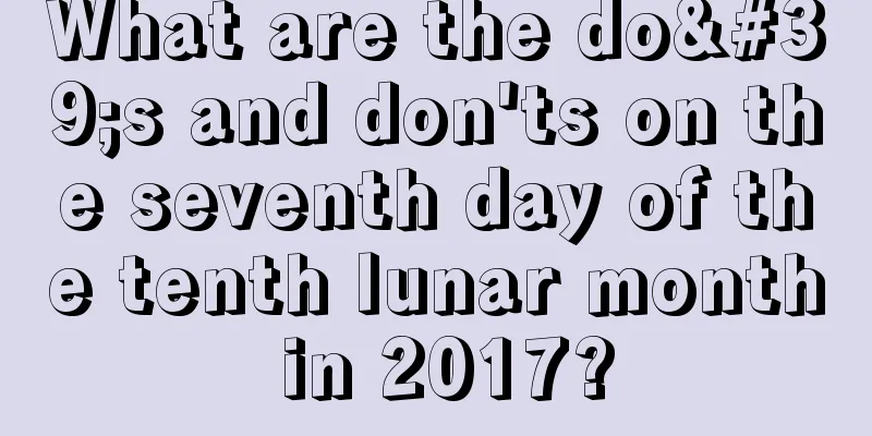What are the do's and don'ts on the seventh day of the tenth lunar month in 2017?
