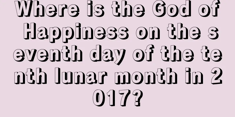 Where is the God of Happiness on the seventh day of the tenth lunar month in 2017?