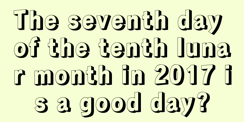 The seventh day of the tenth lunar month in 2017 is a good day?