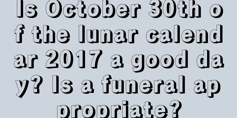 Is October 30th of the lunar calendar 2017 a good day? Is a funeral appropriate?
