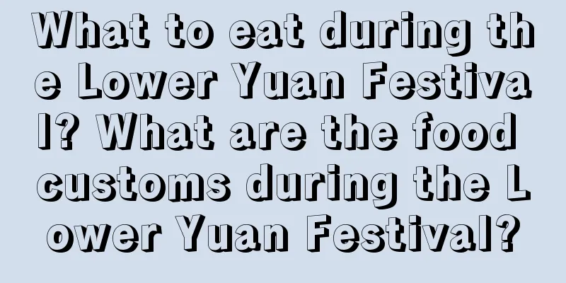 What to eat during the Lower Yuan Festival? What are the food customs during the Lower Yuan Festival?