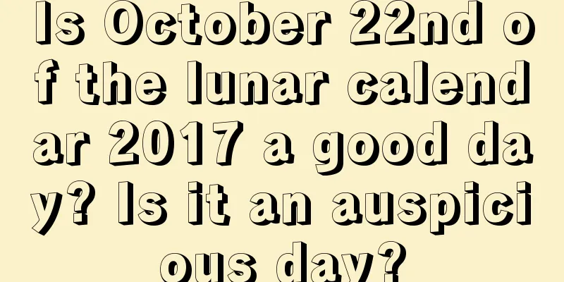 Is October 22nd of the lunar calendar 2017 a good day? Is it an auspicious day?