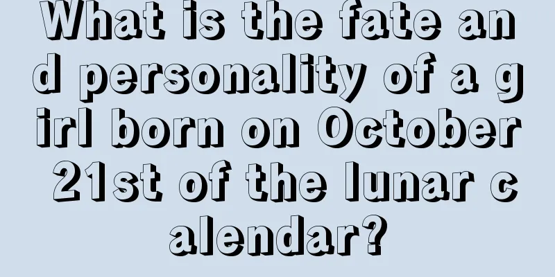 What is the fate and personality of a girl born on October 21st of the lunar calendar?