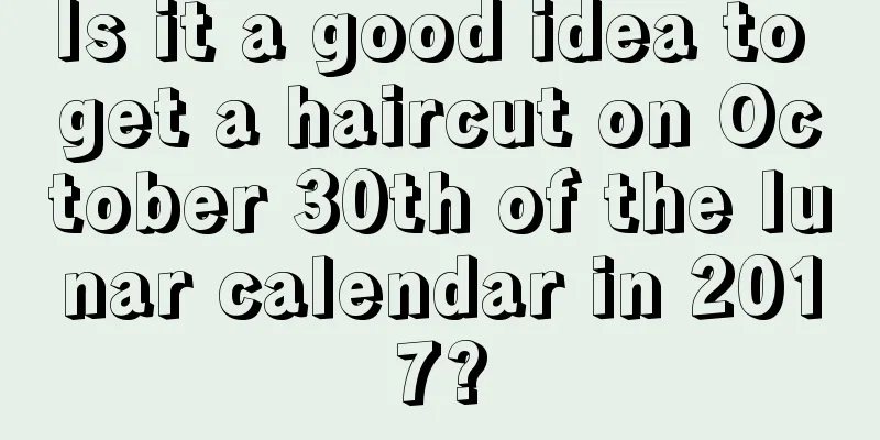 Is it a good idea to get a haircut on October 30th of the lunar calendar in 2017?