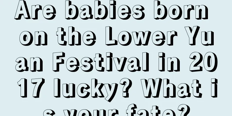 Are babies born on the Lower Yuan Festival in 2017 lucky? What is your fate?