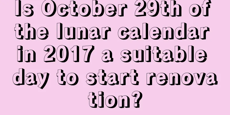 Is October 29th of the lunar calendar in 2017 a suitable day to start renovation?