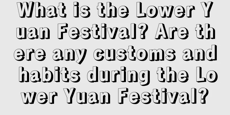 What is the Lower Yuan Festival? Are there any customs and habits during the Lower Yuan Festival?